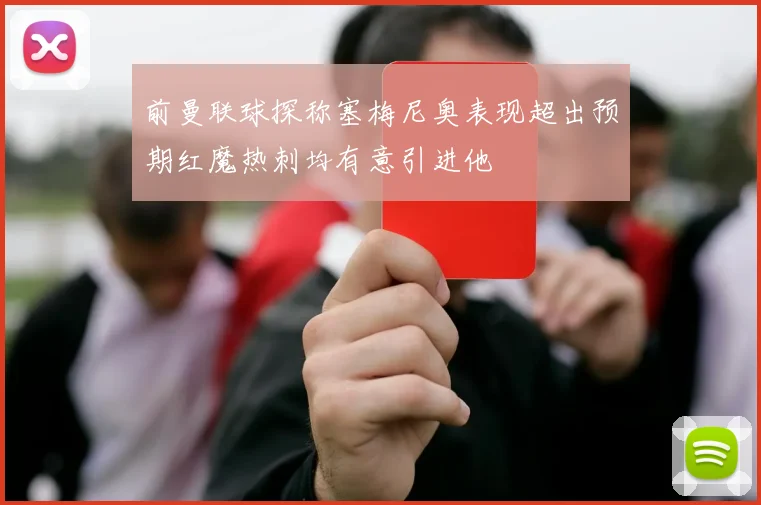 前曼联球探称塞梅尼奥表现超出预期红魔热刺均有意引进他
