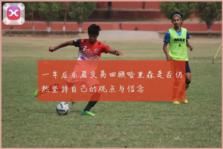 一年后东眉交易回顾哈里森是否仍然坚持自己的观点与信念
