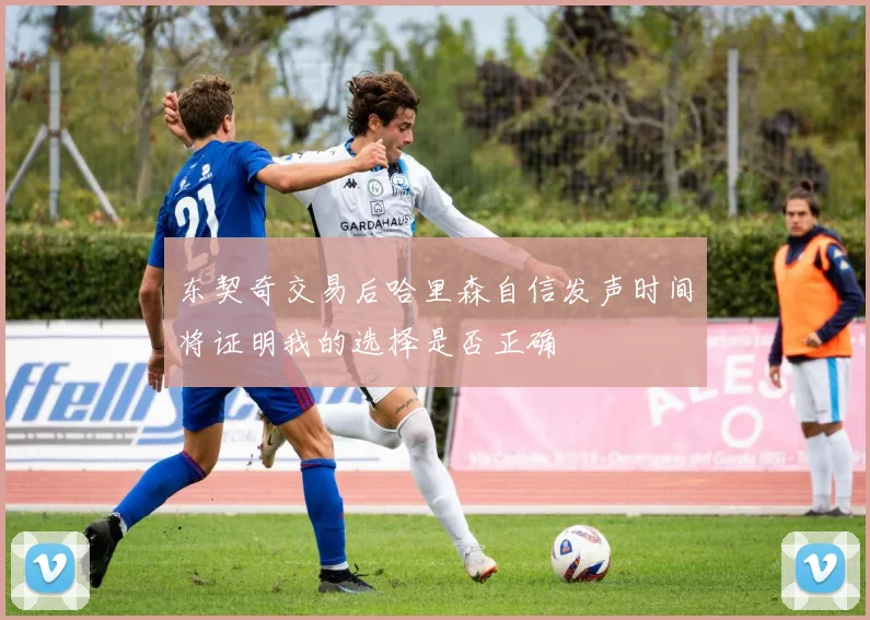 东契奇交易后哈里森自信发声时间将证明我的选择是否正确