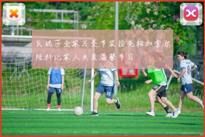 瓦妮莎全家万圣节装扮亮相加索尔陪科比家人共度温馨节日