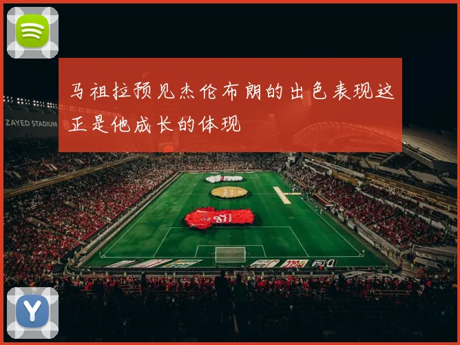 马祖拉预见杰伦布朗的出色表现这正是他成长的体现