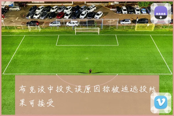 布克谈中投失误原因称被迫远投结果可接受