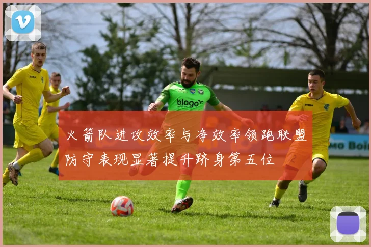 火箭队进攻效率与净效率领跑联盟防守表现显著提升跻身第五位