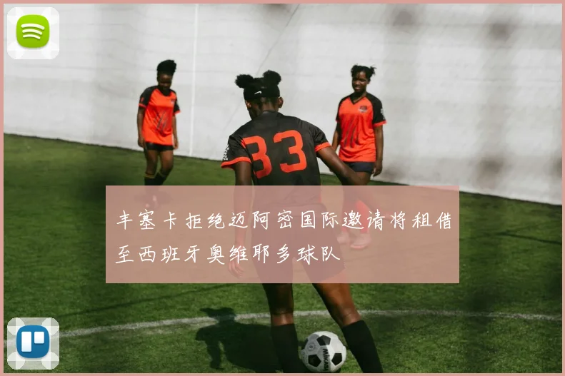 丰塞卡拒绝迈阿密国际邀请将租借至西班牙奥维耶多球队