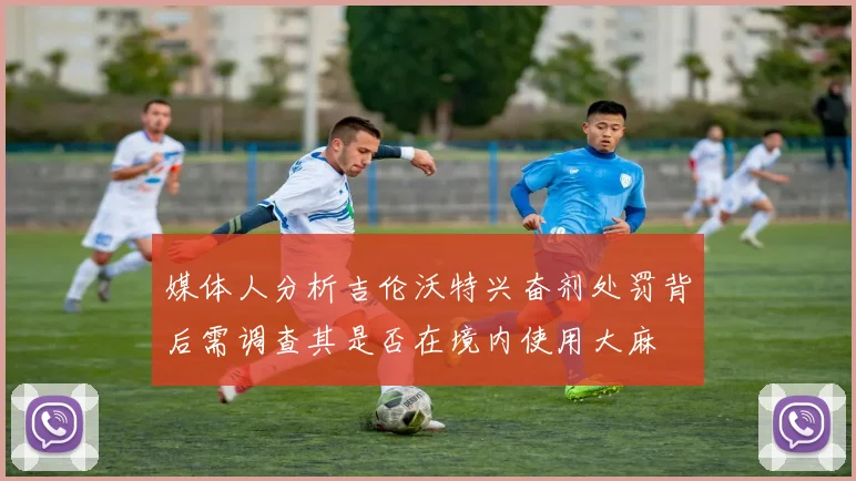 媒体人分析吉伦沃特兴奋剂处罚背后需调查其是否在境内使用大麻