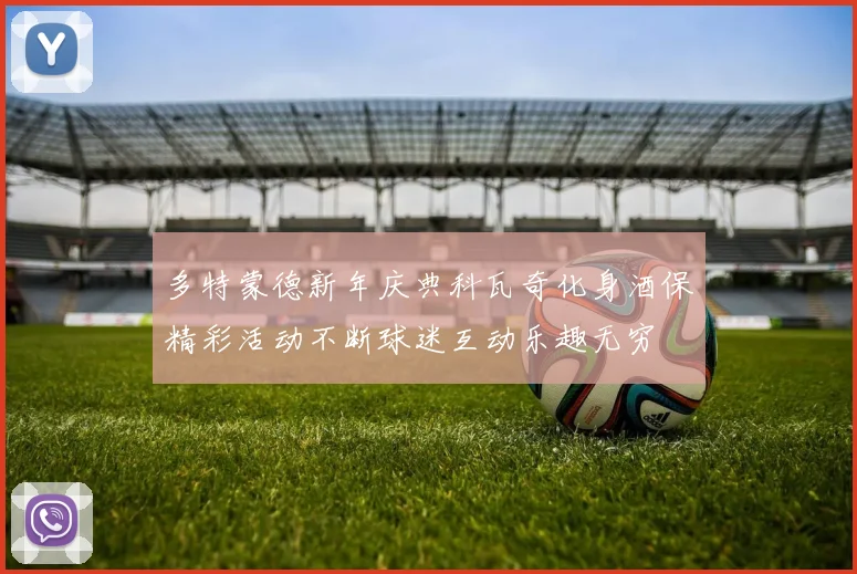 多特蒙德新年庆典科瓦奇化身酒保精彩活动不断球迷互动乐趣无穷