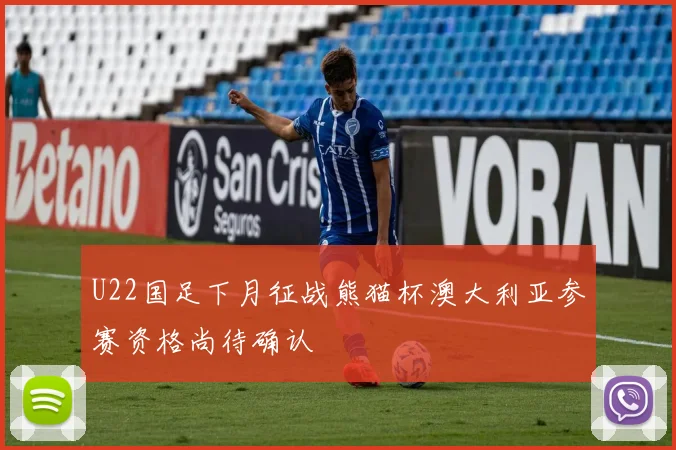 U22国足下月征战熊猫杯澳大利亚参赛资格尚待确认