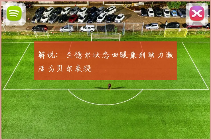 解说:兰德尔状态回暖康利助力激活戈贝尔表现