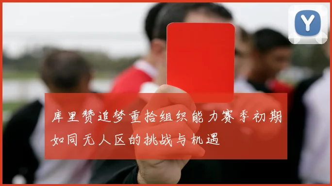 库里赞追梦重拾组织能力赛季初期如同无人区的挑战与机遇
