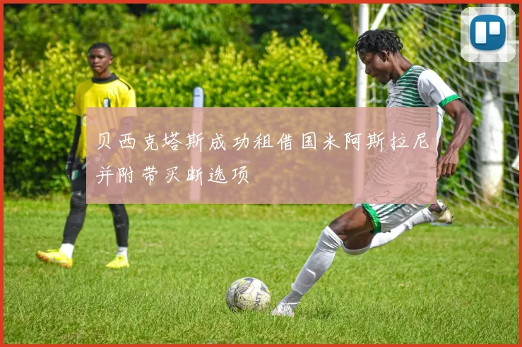 贝西克塔斯成功租借国米阿斯拉尼并附带买断选项