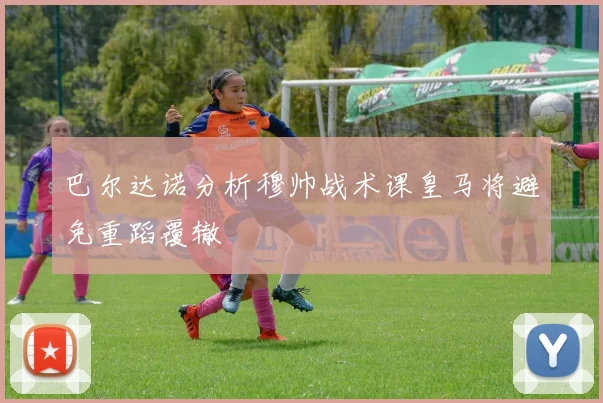 巴尔达诺分析穆帅战术课皇马将避免重蹈覆辙