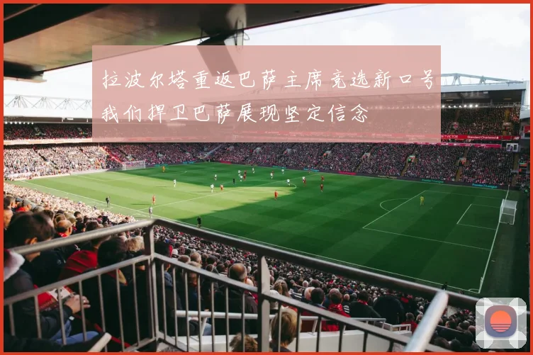拉波尔塔重返巴萨主席竞选新口号我们捍卫巴萨展现坚定信念