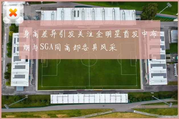 身高差异引发关注全明星首发中布朗与SGA同高却各具风采