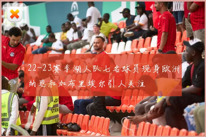 22-23赛季湖人队七名球员现身欧洲纳恩和加布里埃尔引人关注