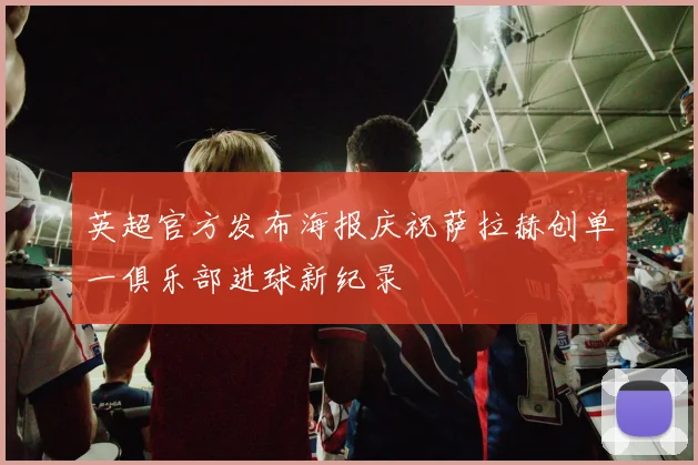 英超官方发布海报庆祝萨拉赫创单一俱乐部进球新纪录