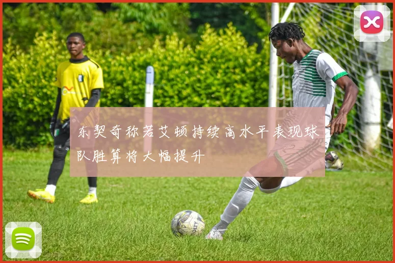 东契奇称若艾顿持续高水平表现球队胜算将大幅提升