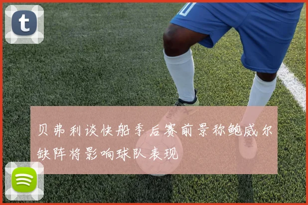 贝弗利谈快船季后赛前景称鲍威尔缺阵将影响球队表现