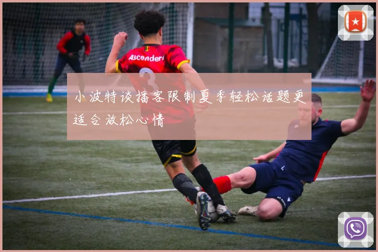 小波特谈播客限制夏季轻松话题更适合放松心情