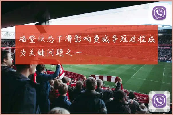 福登状态下滑影响曼城争冠进程成为关键问题之一