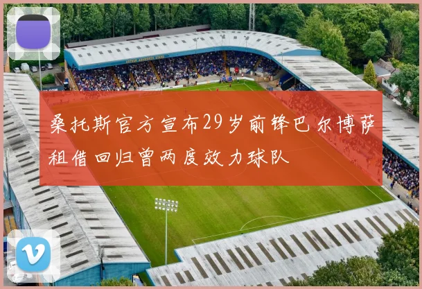 桑托斯官方宣布29岁前锋巴尔博萨租借回归曾两度效力球队