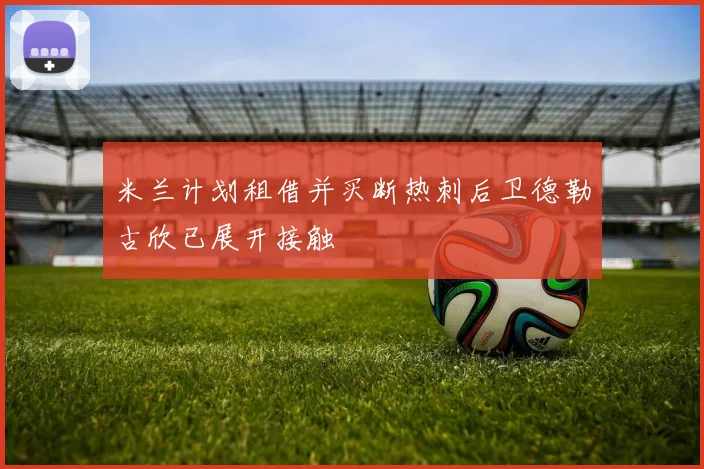 米兰计划租借并买断热刺后卫德勒古欣已展开接触