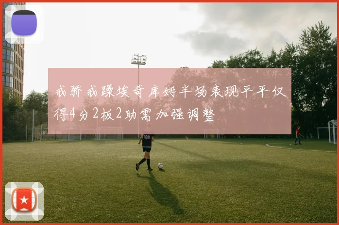 戒骄戒躁埃奇库姆半场表现平平仅得4分2板2助需加强调整