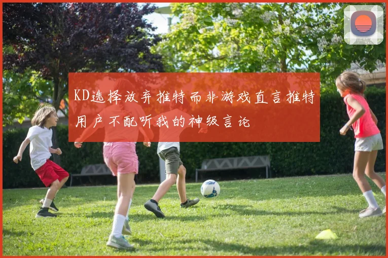 KD选择放弃推特而非游戏直言推特用户不配听我的神级言论