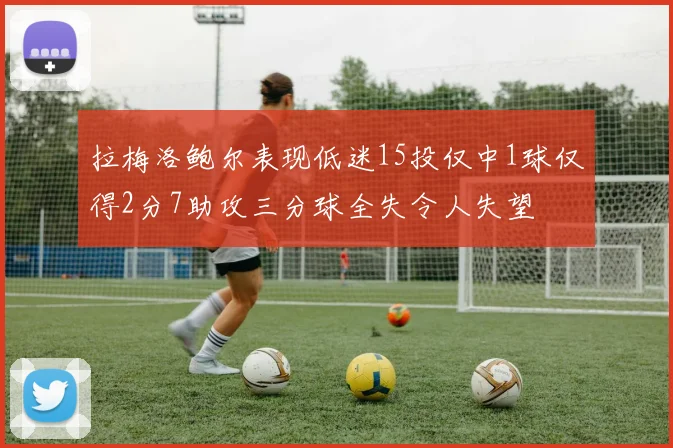 拉梅洛鲍尔表现低迷15投仅中1球仅得2分7助攻三分球全失令人失望