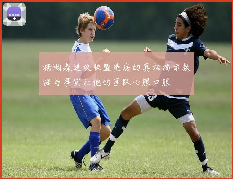 杨瀚森进攻联盟垫底的真相揭示数据与事实让他的团队心服口服