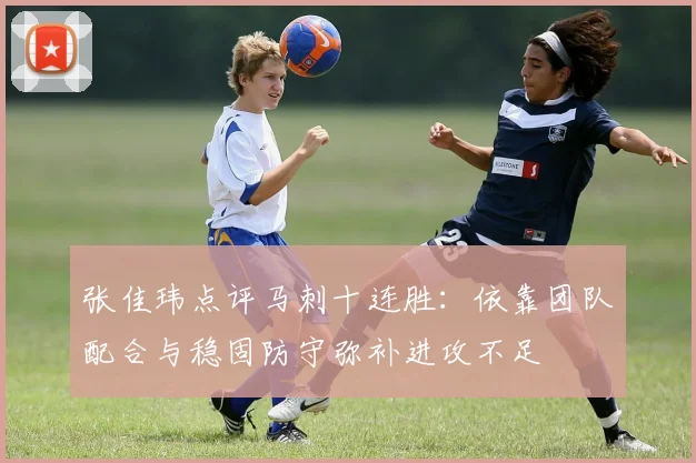 张佳玮点评马刺十连胜：依靠团队配合与稳固防守弥补进攻不足