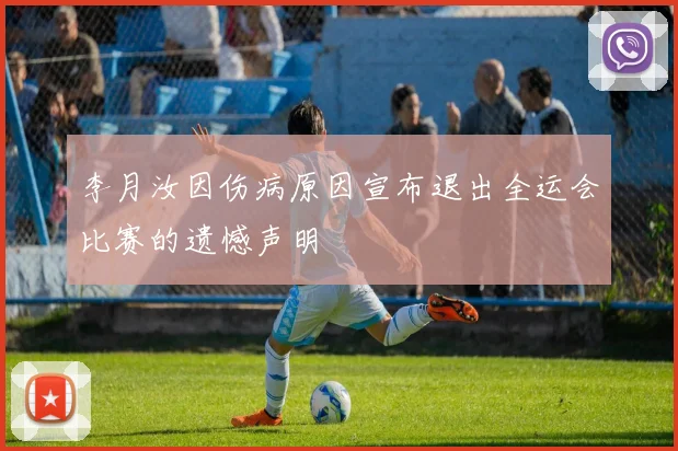 李月汝因伤病原因宣布退出全运会比赛的遗憾声明