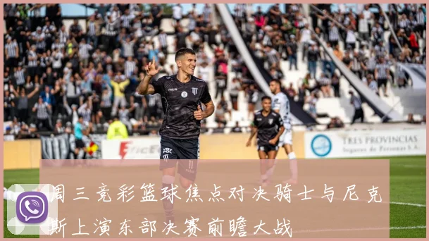 周三竞彩篮球焦点对决骑士与尼克斯上演东部决赛前瞻大战